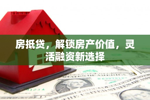 九台房抵贷，解锁房产价值，灵活融资新选择