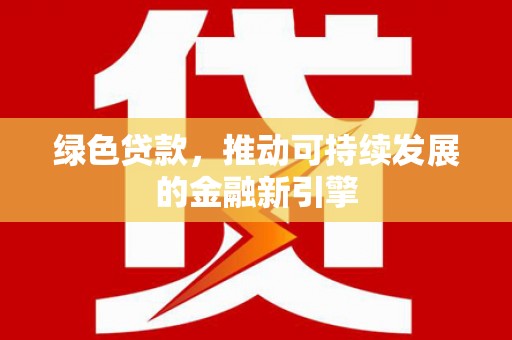 九台绿色贷款，推动可持续发展的金融新引擎