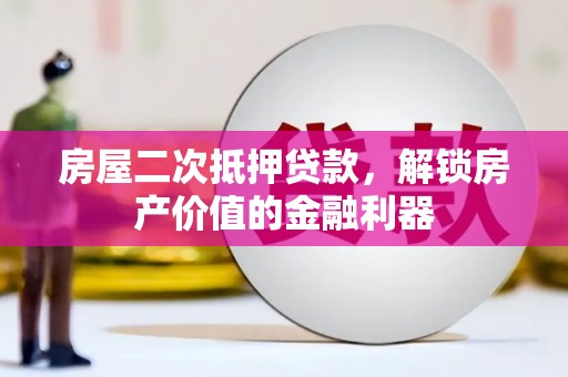 九台房屋二次抵押贷款，解锁房产价值的金融利器
