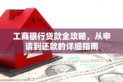 九台工商银行贷款全攻略，从申请到还款的详细指南