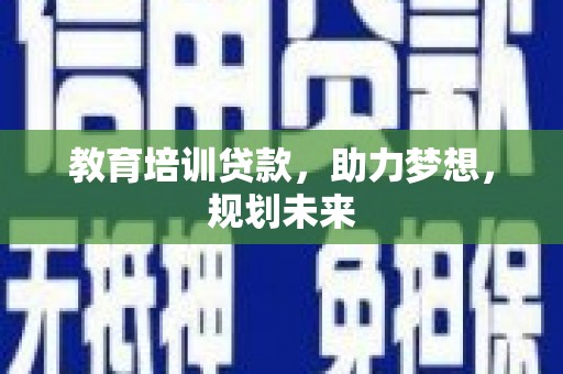 九台教育培训贷款，助力梦想，规划未来