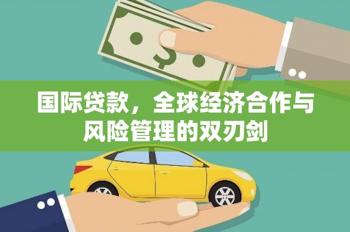 九台国际贷款，全球经济合作与风险管理的双刃剑
