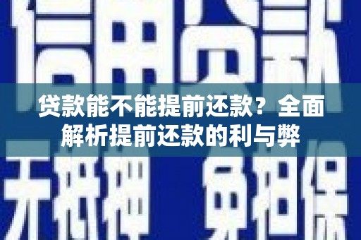 九台贷款能不能提前还款？全面解析提前还款的利与弊