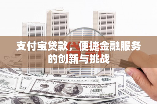 九台支付宝贷款，便捷金融服务的创新与挑战