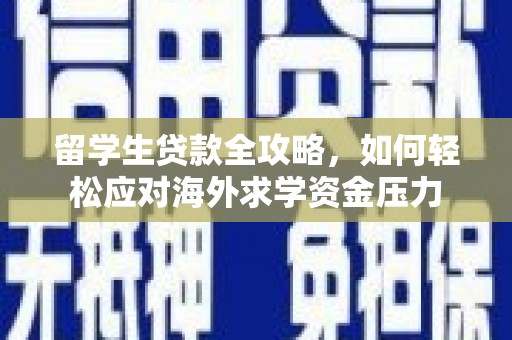 九台留学生贷款全攻略，如何轻松应对海外求学资金压力