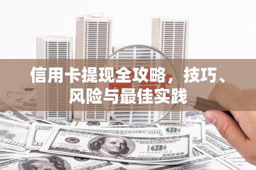 九台信用卡提现全攻略，技巧、风险与最佳实践