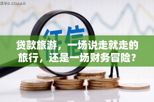 九台贷款旅游，一场说走就走的旅行，还是一场财务冒险？