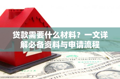 九台贷款需要什么材料？一文详解必备资料与申请流程