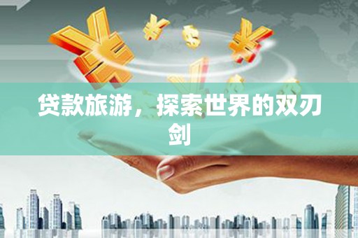 九台贷款旅游，探索世界的双刃剑