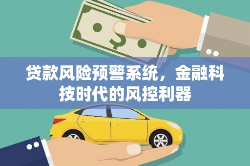 九台贷款风险预警系统，金融科技时代的风控利器