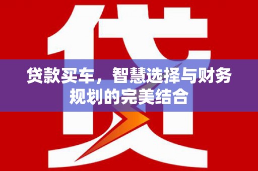 九台贷款买车，智慧选择与财务规划的完美结合