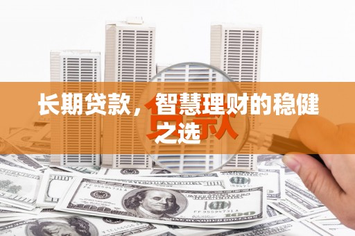 九台长期贷款，智慧理财的稳健之选