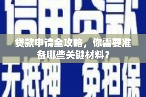 九台贷款申请全攻略，你需要准备哪些关键材料？