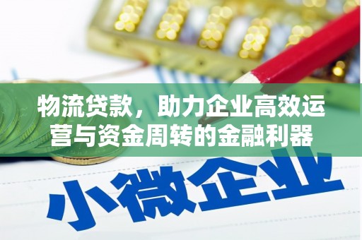 九台物流贷款，助力企业高效运营与资金周转的金融利器