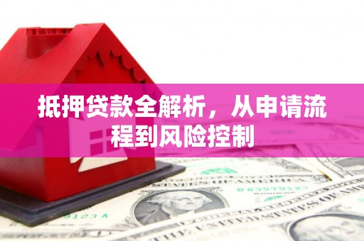 九台抵押贷款全解析，从申请流程到风险控制