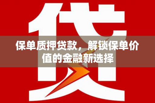 九台保单质押贷款，解锁保单价值的金融新选择