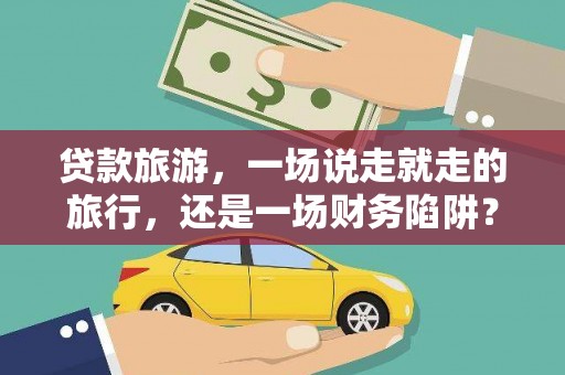 九台贷款旅游，一场说走就走的旅行，还是一场财务陷阱？