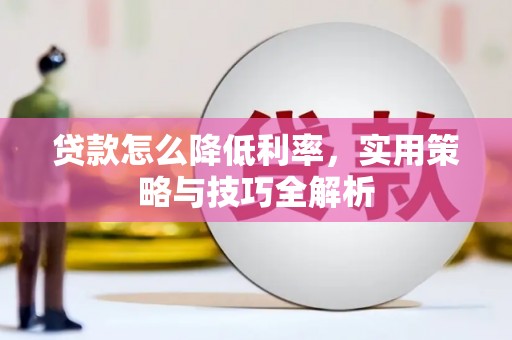 九台贷款怎么降低利率，实用策略与技巧全解析