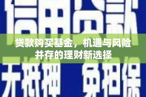 九台贷款购买基金，机遇与风险并存的理财新选择