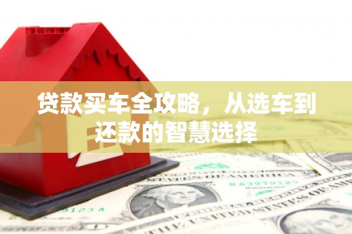 九台贷款买车全攻略，从选车到还款的智慧选择