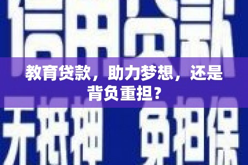 九台教育贷款，助力梦想，还是背负重担？