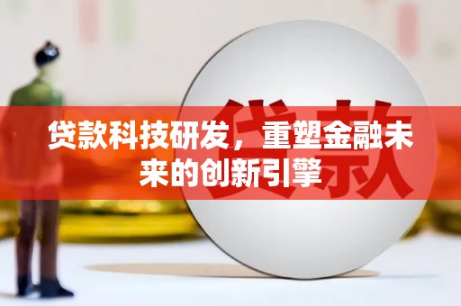 九台贷款科技研发，重塑金融未来的创新引擎
