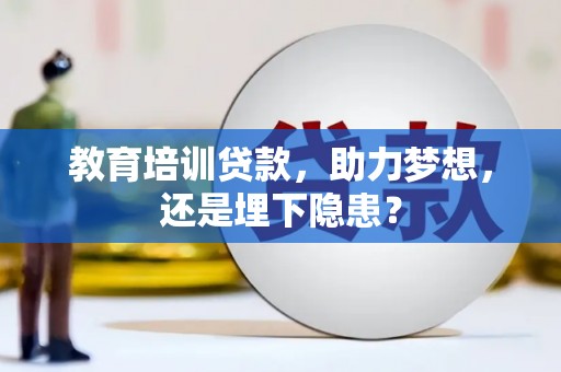 九台教育培训贷款，助力梦想，还是埋下隐患？