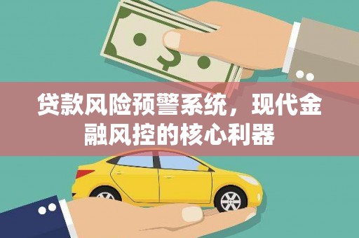 九台贷款风险预警系统,现代金融风控的核心利器 九台贷款风险预警系统,现代金融风控的核心利器
