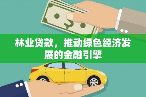 九台林业贷款，推动绿色经济发展的金融引擎