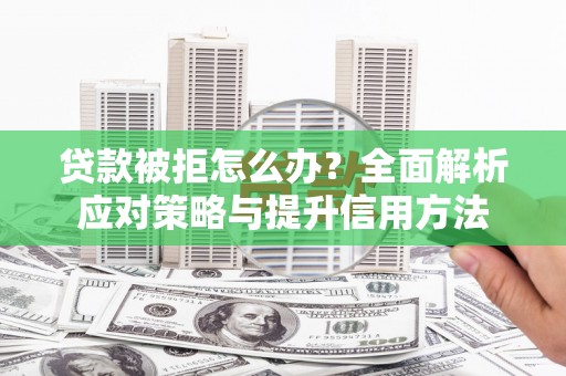 九台贷款被拒怎么办？全面解析应对策略与提升信用方法