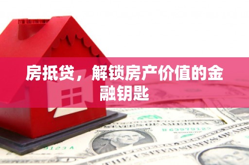 九台房抵贷，解锁房产价值的金融钥匙