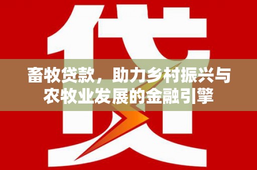 九台畜牧贷款，助力乡村振兴与农牧业发展的金融引擎