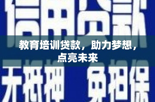 九台教育培训贷款，助力梦想，点亮未来