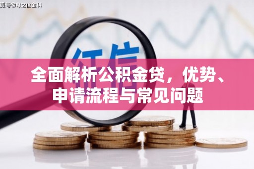 九台全面解析公积金贷，优势、申请流程与常见问题