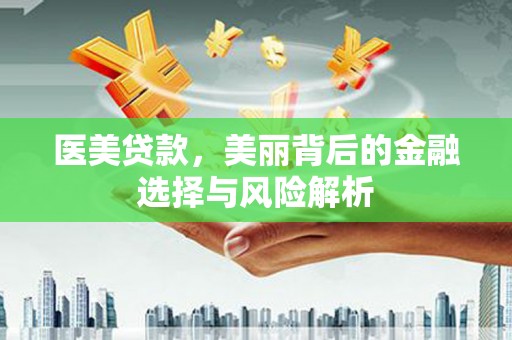 九台医美贷款，美丽背后的金融选择与风险解析