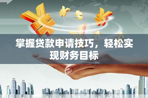 九台掌握贷款申请技巧，轻松实现财务目标