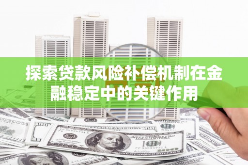 九台探索贷款风险补偿机制在金融稳定中的关键作用