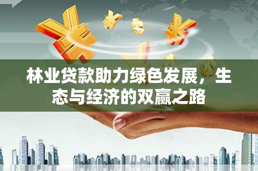 九台林业贷款助力绿色发展，生态与经济的双赢之路