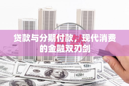 九台贷款与分期付款，现代消费的金融双刃剑