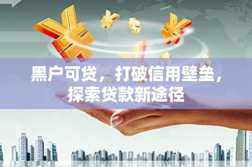 九台黑户可贷，打破信用壁垒，探索贷款新途径
