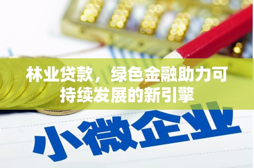 九台林业贷款，绿色金融助力可持续发展的新引擎