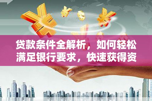 九台贷款条件全解析，如何轻松满足银行要求，快速获得资金支持