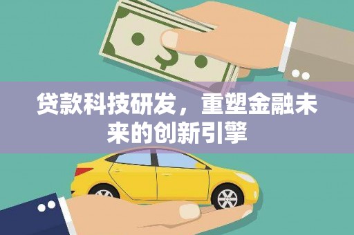 九台贷款科技研发，重塑金融未来的创新引擎
