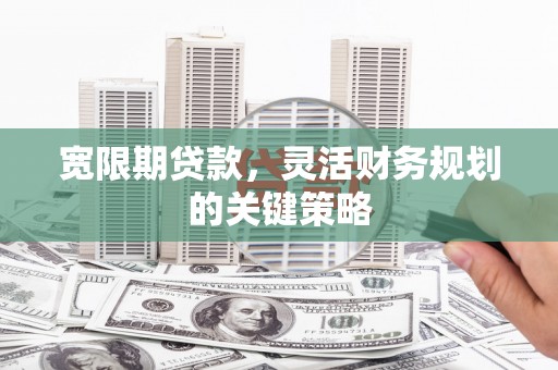 九台宽限期贷款，灵活财务规划的关键策略