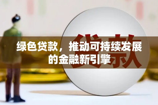 九台绿色贷款，推动可持续发展的金融新引擎