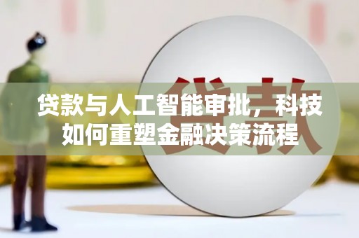 九台贷款与人工智能审批，科技如何重塑金融决策流程