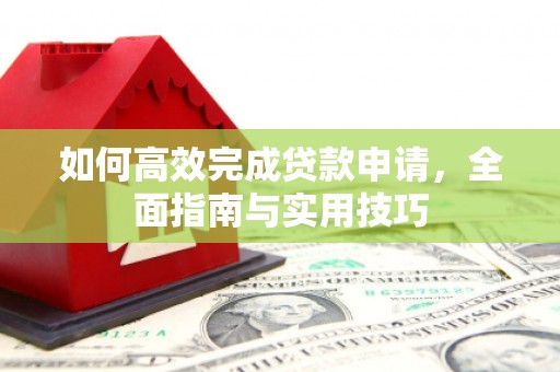 九台如何高效完成贷款申请，全面指南与实用技巧