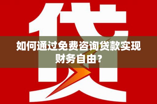 九台如何通过免费咨询贷款实现财务自由？