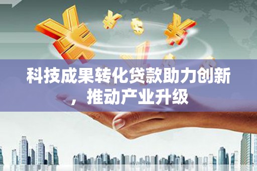 九台科技成果转化贷款助力创新，推动产业升级