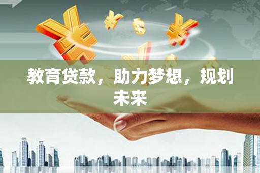 九台教育贷款，助力梦想，规划未来